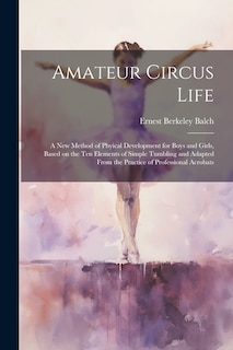Front cover_Amateur Circus Life; a new Method of Phyical Development for Boys and Girls, Based on the ten Elements of Simple Tumbling and Adapted From the Practice of Professional Acrobats