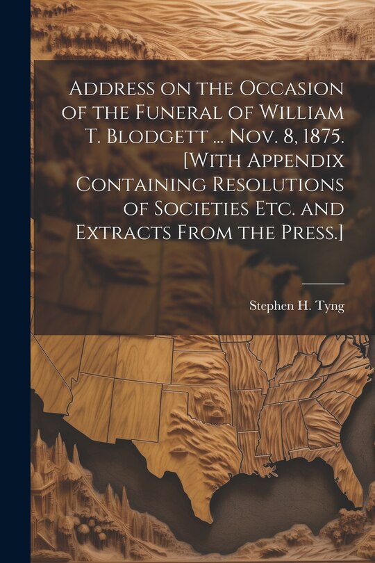 Front cover_Address on the Occasion of the Funeral of William T. Blodgett ... Nov. 8, 1875. [With Appendix Containing Resolutions of Societies etc. and Extracts From the Press.]