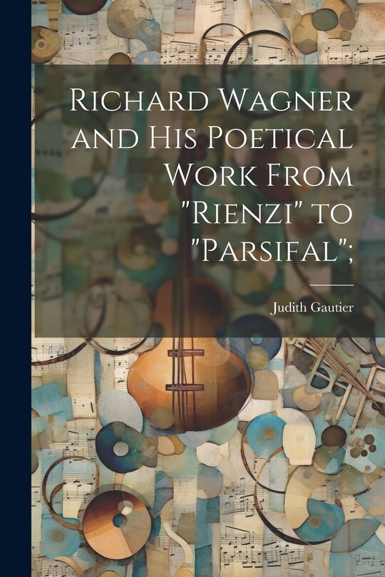 Front cover_Richard Wagner and his Poetical Work From Rienzi to Parsifal;