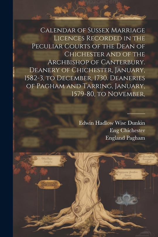 Couverture_Calendar of Sussex Marriage Licences Recorded in the Peculiar Courts of the Dean of Chichester and of the Archbishop of Canterbury. Deanery of Chichester, January, 1582-3, to December, 1730. Deaneries of Pagham and Tarring, January, 1579-80, to November,