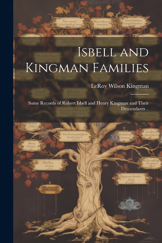 Front cover_Isbell and Kingman Families; Some Records of Robert Isbell and Henry Kingman and Their Descendants ..
