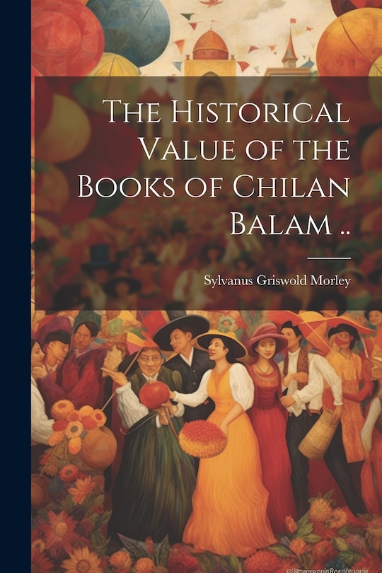 Front cover_The Historical Value of the Books of Chilan Balam ..