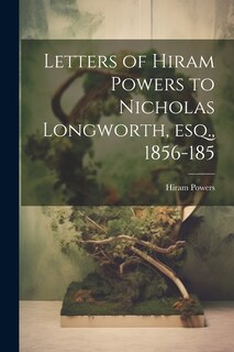 Couverture_Letters of Hiram Powers to Nicholas Longworth, esq., 1856-185