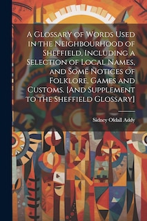 Front cover_A Glossary of Words Used in the Neighbourhood of Sheffield, Including a Selection of Local Names, and Some Notices of Folklore, Games and Customs. [And Supplement to the Sheffield Glossary]