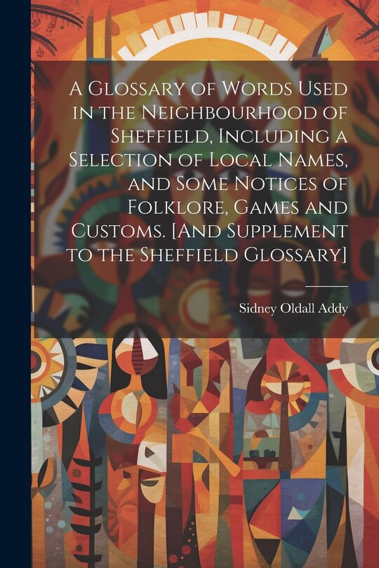 Front cover_A Glossary of Words Used in the Neighbourhood of Sheffield, Including a Selection of Local Names, and Some Notices of Folklore, Games and Customs. [And Supplement to the Sheffield Glossary]