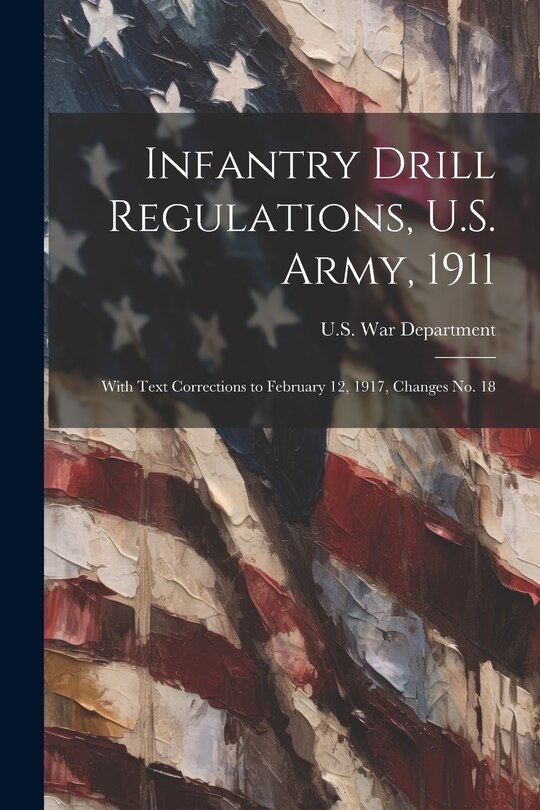 Front cover_Infantry Drill Regulations, U.S. Army, 1911; With Text Corrections to February 12, 1917, Changes No. 18