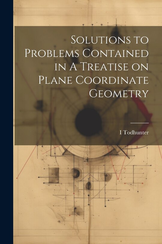 Front cover_Solutions to Problems Contained in A Treatise on Plane Coordinate Geometry