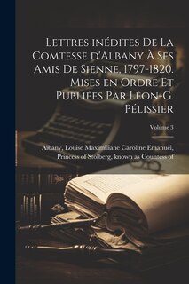 Front cover_Lettres inédites de la comtesse d'Albany à ses amis de Sienne, 1797-1820. Mises en ordre et publiées par Léon-G. Pélissier; Volume 3