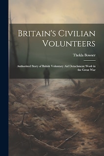 Couverture_Britain's Civilian Volunteers; Authorized Story of British Voluntary aid Detachment Work in the Great War