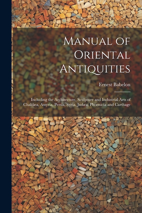 Couverture_Manual of Oriental Antiquities; Including the Architecture, Sculpture and Industrial Arts of Chaldæa, Assyria, Persia, Syria, Judæa, Phoenicia and Carthage