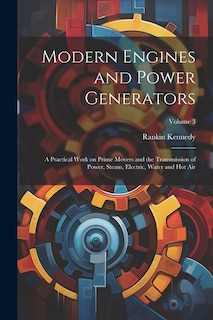 Couverture_Modern Engines and Power Generators; a Practical Work on Prime Movers and the Transmission of Power, Steam, Electric, Water and hot air; Volume 3
