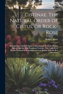 Front cover_Cistinae. The Natural Order of Cistus, or Rock-rose; Illustrated by Coloured Figures & Descriptions of all the Distinct Species, and the Most Prominent Varieties, That Could be at Present Procured in the Gardens of Great Britain; With the Best Directions