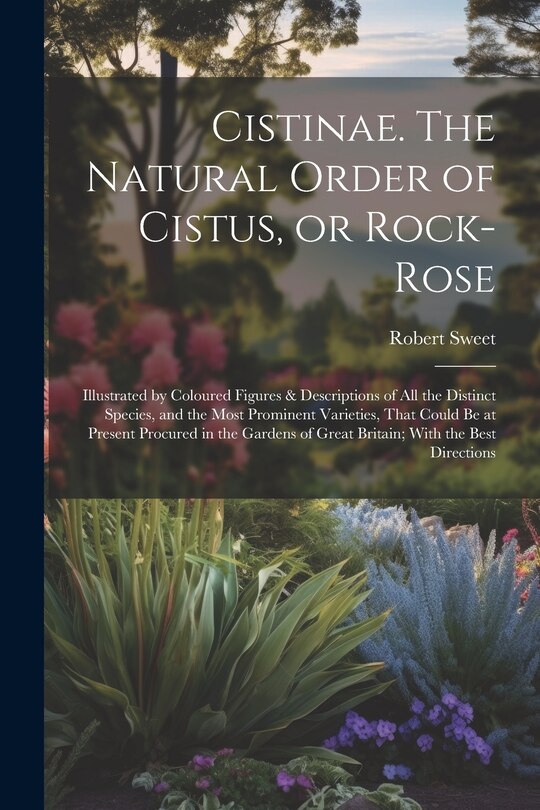 Front cover_Cistinae. The Natural Order of Cistus, or Rock-rose; Illustrated by Coloured Figures & Descriptions of all the Distinct Species, and the Most Prominent Varieties, That Could be at Present Procured in the Gardens of Great Britain; With the Best Directions