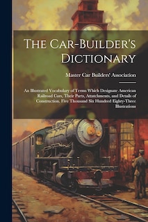 Front cover_The Car-builder's Dictionary; an Illustrated Vocabulary of Terms Which Designate American Railroad Cars, Their Parts, Attatchments, and Details of Construction. Five Thousand six Hundred Eighty-three Illustrations