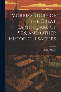 Couverture_Morris's Story of the Great Earthquake of 1908, and Other Historic Disasters