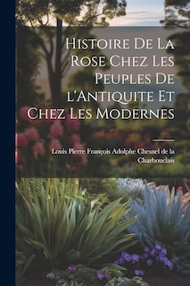 Front cover_Histoire de la Rose Chez les Peuples de l'Antiquite et Chez les Modernes