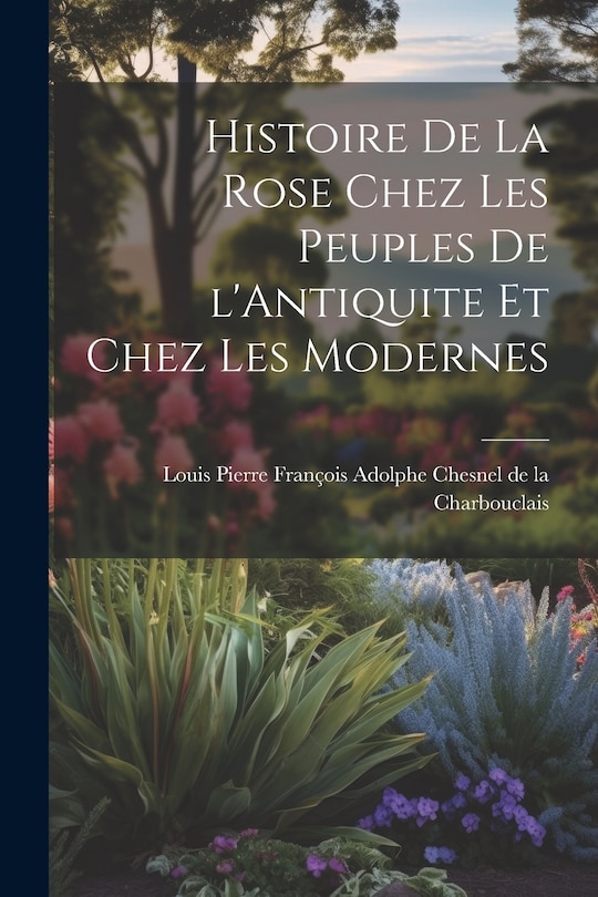 Front cover_Histoire de la Rose Chez les Peuples de l'Antiquite et Chez les Modernes