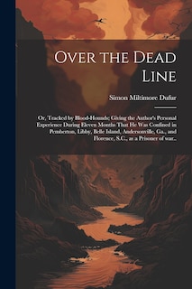 Couverture_Over the Dead Line; or, Tracked by Blood-hounds; Giving the Author's Personal Experience During Eleven Months That he was Confined in Pemberton, Libby, Belle Island, Andersonville, Ga., and Florence, S.C., as a Prisoner of war..