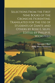 Couverture_Selections From the First Nine Books of the Croniche Fiorentine. Translated for the use of Students of Dante and Others by Rose E. Selfe. Edited by Philip H. Wicksteed