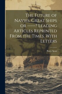 Couverture_The Future of Navies. Great Ships or -----? Leading Articles Reprinted From the Times, With Letters