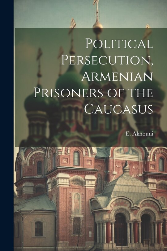 Couverture_Political Persecution, Armenian Prisoners of the Caucasus