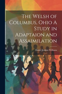 Front cover_The Welsh of Columbus, Ohio A Study in Adaptaion and Assaimilation