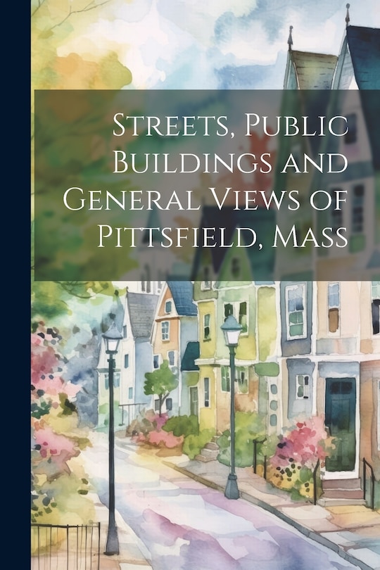 Couverture_Streets, Public Buildings and General Views of Pittsfield, Mass