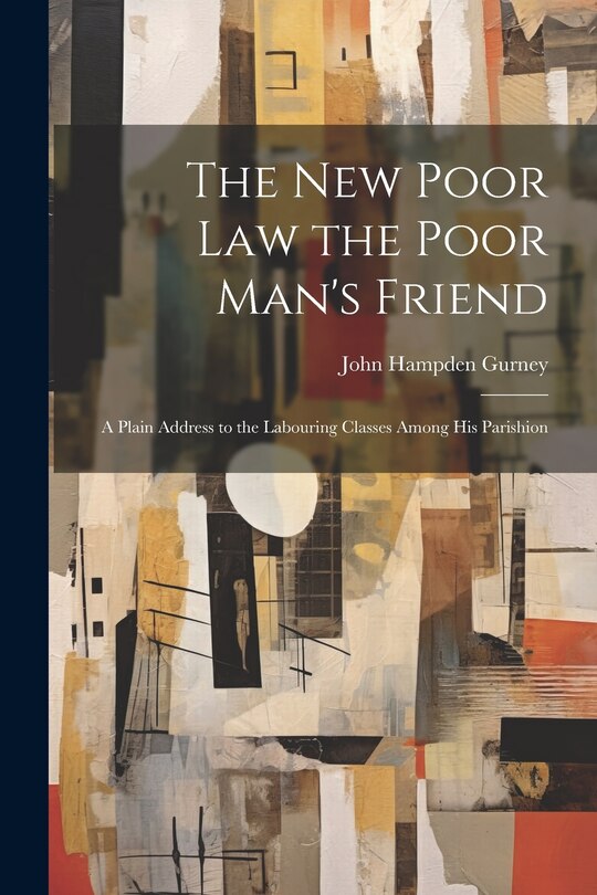 Front cover_The new Poor law the Poor Man's Friend; a Plain Address to the Labouring Classes Among his Parishion