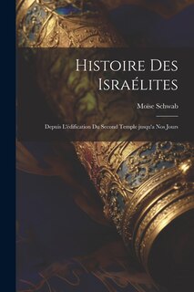 Front cover_Histoire des Israélites; depuis l'édification du second temple jusqu'a nos jours