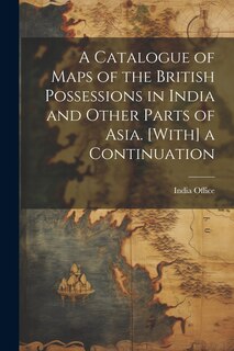 Couverture_A Catalogue of Maps of the British Possessions in India and Other Parts of Asia. [With] a Continuation