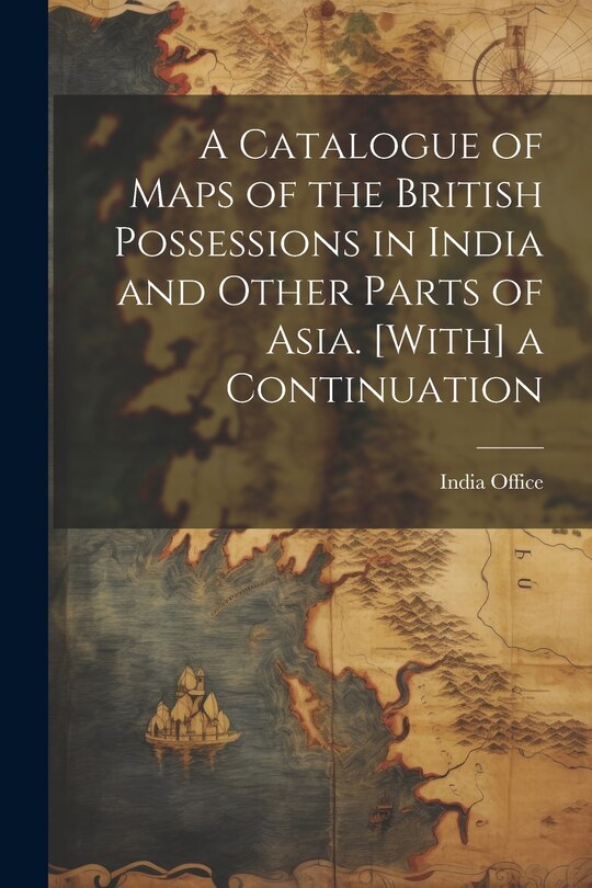 Couverture_A Catalogue of Maps of the British Possessions in India and Other Parts of Asia. [With] a Continuation