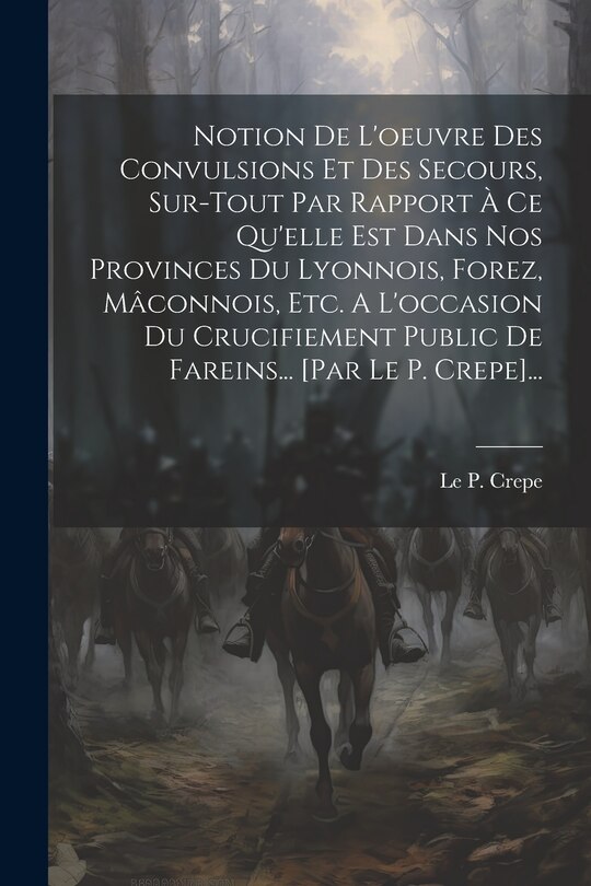 Couverture_Notion De L'oeuvre Des Convulsions Et Des Secours, Sur-tout Par Rapport À Ce Qu'elle Est Dans Nos Provinces Du Lyonnois, Forez, Mâconnois, Etc. A L'occasion Du Crucifiement Public De Fareins... [par Le P. Crepe]...