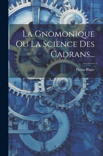 Front cover_La Gnomonique Ou La Science Des Cadrans...