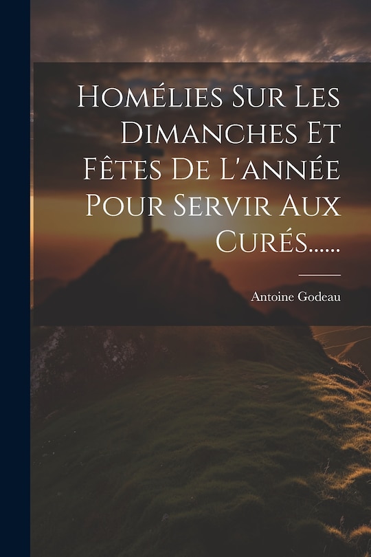Couverture_Homélies Sur Les Dimanches Et Fêtes De L'année Pour Servir Aux Curés......
