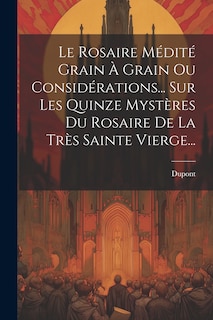 Front cover_Le Rosaire Médité Grain À Grain Ou Considérations... Sur Les Quinze Mystères Du Rosaire De La Très Sainte Vierge...