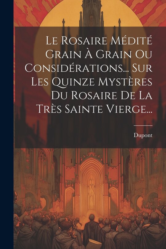 Front cover_Le Rosaire Médité Grain À Grain Ou Considérations... Sur Les Quinze Mystères Du Rosaire De La Très Sainte Vierge...