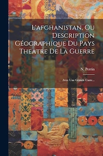 Couverture_L'afghanistan, Ou Description Géographique Du Pays Theatre De La Guerre