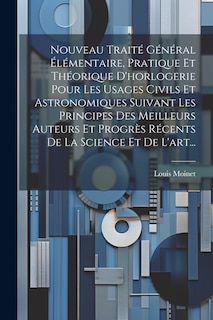 Front cover_Nouveau Traité Général Élémentaire, Pratique Et Théorique D'horlogerie Pour Les Usages Civils Et Astronomiques Suivant Les Principes Des Meilleurs Auteurs Et Progrès Récents De La Science Et De L'art...