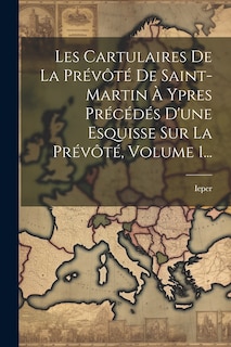 Front cover_Les Cartulaires De La Prévôté De Saint-martin À Ypres Précédés D'une Esquisse Sur La Prévôté, Volume 1...