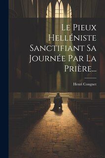 Front cover_Le Pieux Helléniste Sanctifiant Sa Journée Par La Prière...