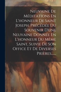 Couverture_Neuvaine De Méditations En L'honneur De Saint Joseph, Précédée Du Souvenir D'une Neuvaine Donnée En L'honneur Du Même Saint, Suivie De Son Office Et De Diverses Prières.......