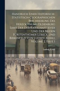 Front cover_Handbuch Einer Historisch-statistisch-geographischen Beschreibung Des Herzogthums Oldenburg Samt Der Erbherrschaft Jever Und Der Beiden Fürstenthümer Lübeck Und Birkenfeld Von Ludwig Kohli, Volume 2, Issue 1