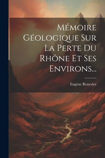 Front cover_Mémoire Géologique Sur La Perte Du Rhône Et Ses Environs...