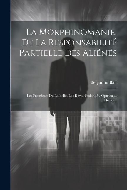 Front cover_La Morphinomanie. De La Responsabilité Partielle Des Aliénés
