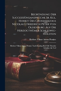 Couverture_Begründung Der Successionsansprüche Sr. Kgl. Hoheit Des Großherzogs Nicolaus Friedrich Peter Von Oldenburg Auf Die Herzogthümer Schleswig-holstein