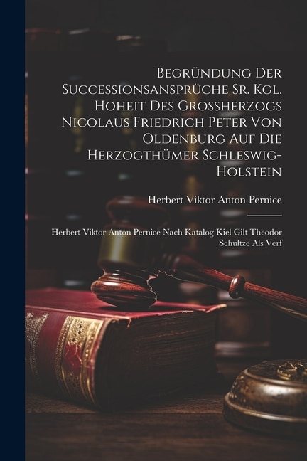 Couverture_Begründung Der Successionsansprüche Sr. Kgl. Hoheit Des Großherzogs Nicolaus Friedrich Peter Von Oldenburg Auf Die Herzogthümer Schleswig-holstein