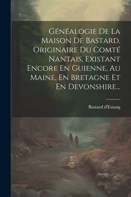 Couverture_Généalogie De La Maison De Bastard, Originaire Du Comté Nantais, Existant Encore En Guienne, Au Maine, En Bretagne Et En Devonshire...