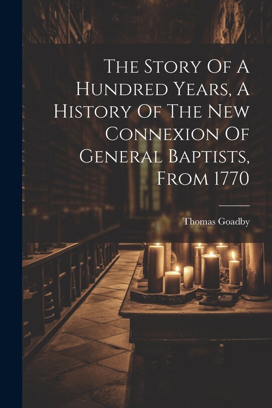 Couverture_The Story Of A Hundred Years, A History Of The New Connexion Of General Baptists, From 1770