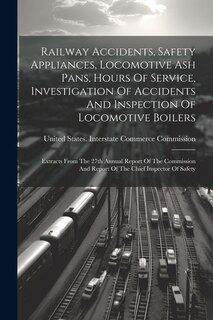 Couverture_Railway Accidents, Safety Appliances, Locomotive Ash Pans, Hours Of Service, Investigation Of Accidents And Inspection Of Locomotive Boilers