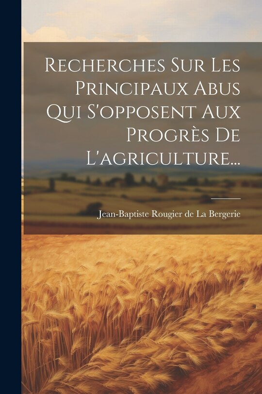 Front cover_Recherches Sur Les Principaux Abus Qui S'opposent Aux Progrès De L'agriculture...